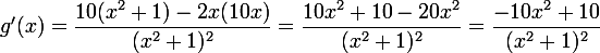  \large g'(x)=\dfrac{10(x^2+1)-2x(10x)}{(x^2+1)^2}=\dfrac{10x^2+10-20x^2}{(x^2+1)^2}=\dfrac{-10x^2+10}{(x^2+1)^2}